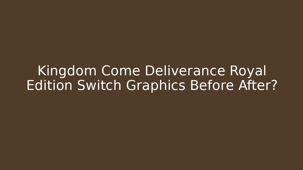 Kingdom Come Deliverance Royal Edition Switch Graphics Before After?
