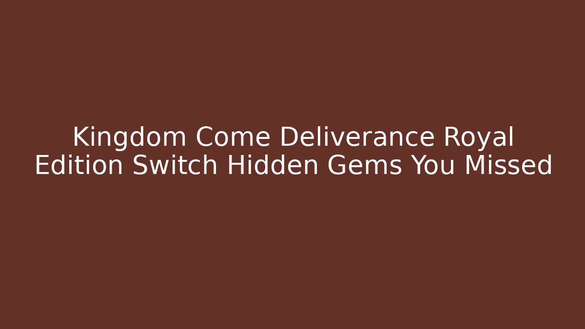 Kingdom Come Deliverance Royal Edition Switch Hidden Gems You Missed