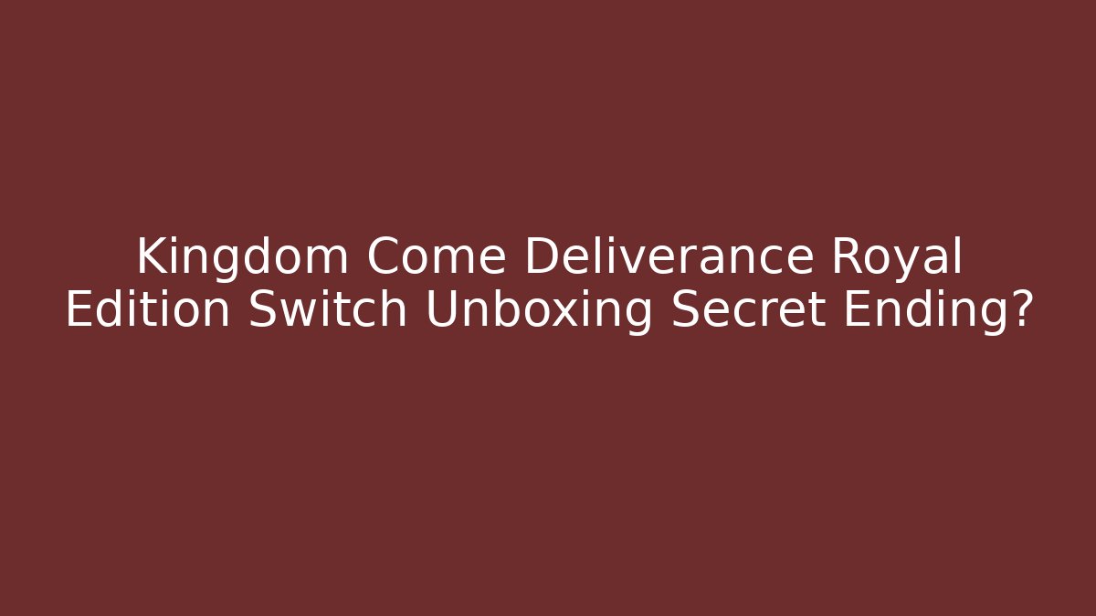 Kingdom Come Deliverance Royal Edition Switch Unboxing Secret Ending?