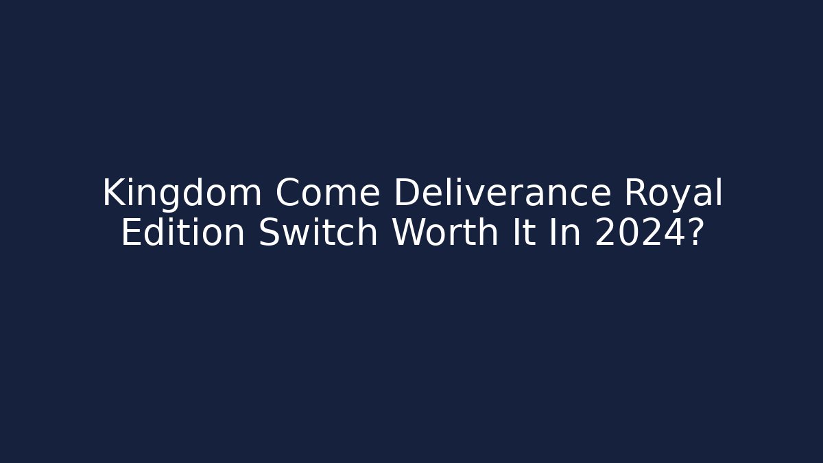 Kingdom Come Deliverance Royal Edition Switch Worth It In 2024? - Critter Realm