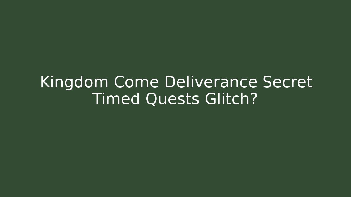 Kingdom Come Deliverance Secret Timed Quests Glitch?