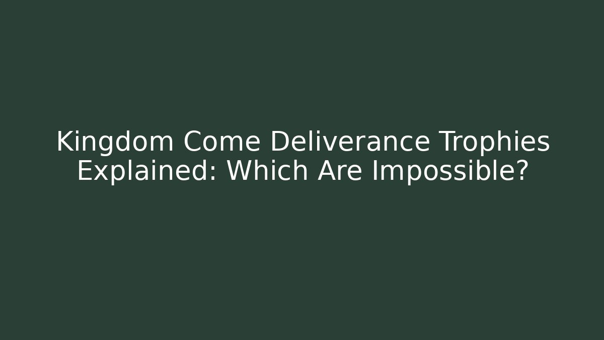 Kingdom Come Deliverance Trophies Explained: Which Are Impossible?