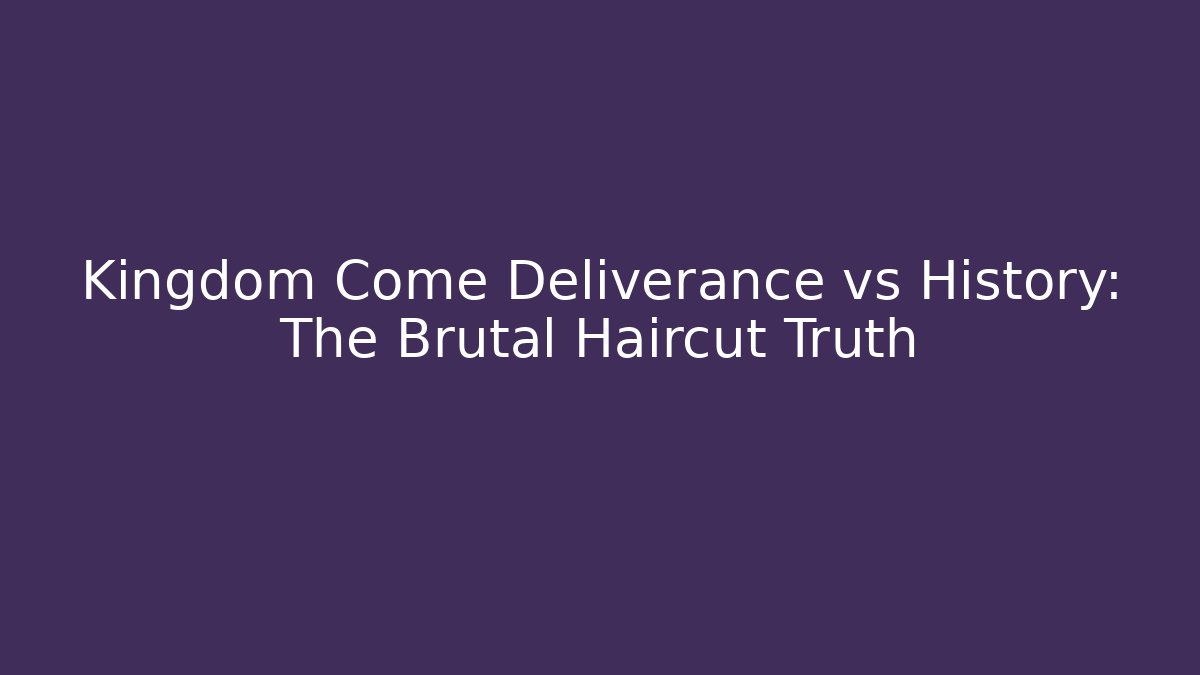 Kingdom Come Deliverance vs History: The Brutal Haircut Truth