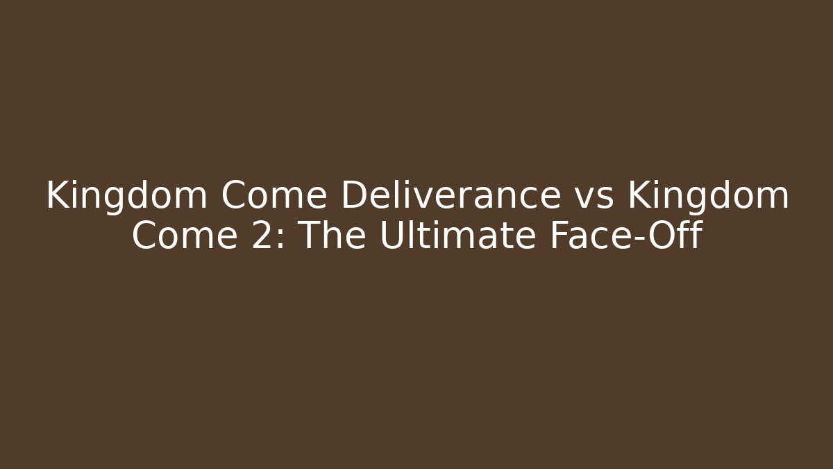 Kingdom Come Deliverance vs Kingdom Come 2: The Ultimate Face-Off