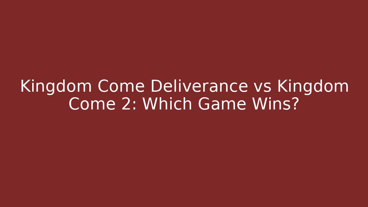 Kingdom Come Deliverance vs Kingdom Come 2: Which Game Wins?