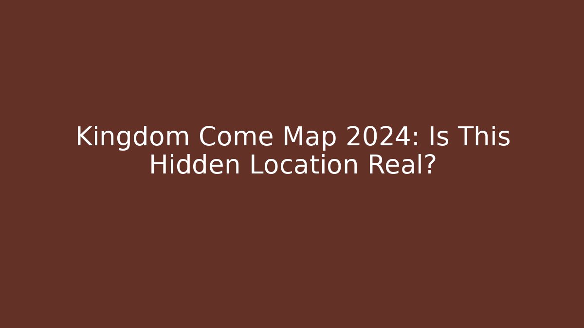 Kingdom Come Map 2024: Is This Hidden Location Real?