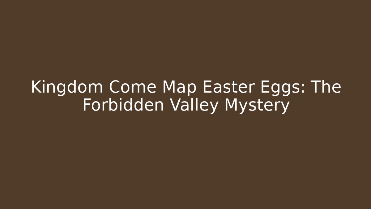 Kingdom Come Map Easter Eggs: The Forbidden Valley Mystery