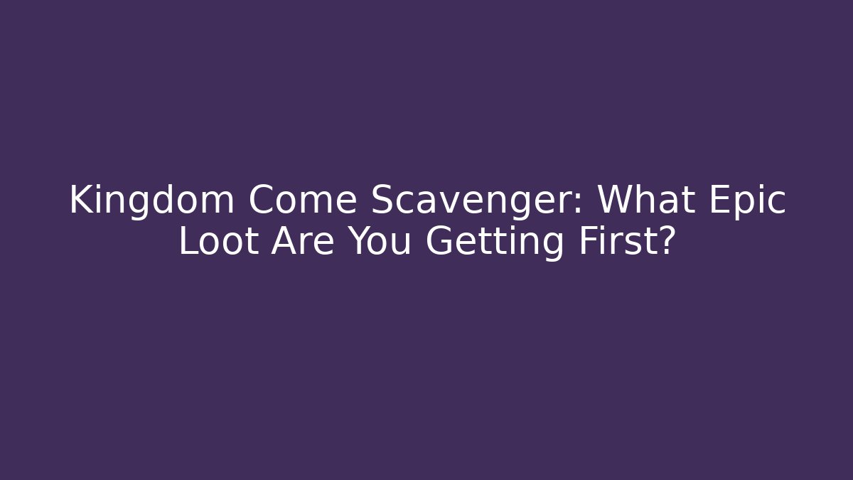 Kingdom Come Scavenger: What Epic Loot Are You Getting First?
