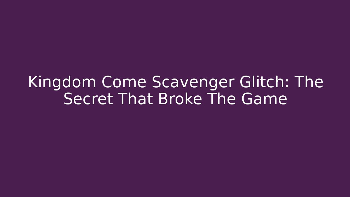 Kingdom Come Scavenger Glitch: The Secret That Broke The Game