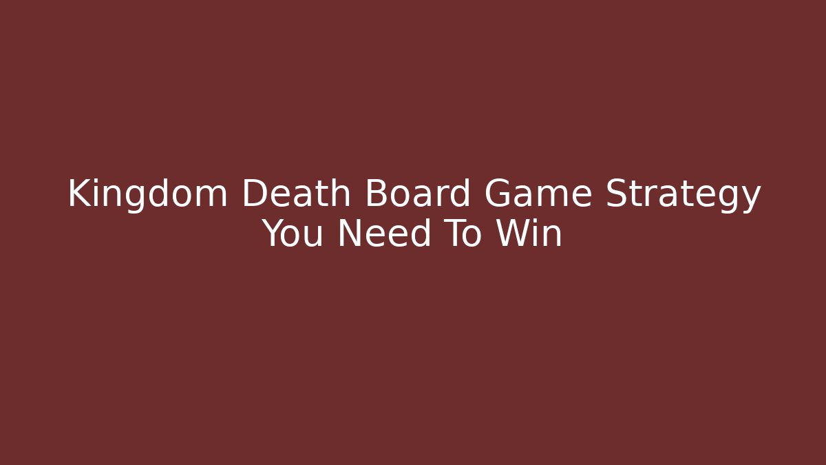 Kingdom Death Board Game Strategy You Need To Win