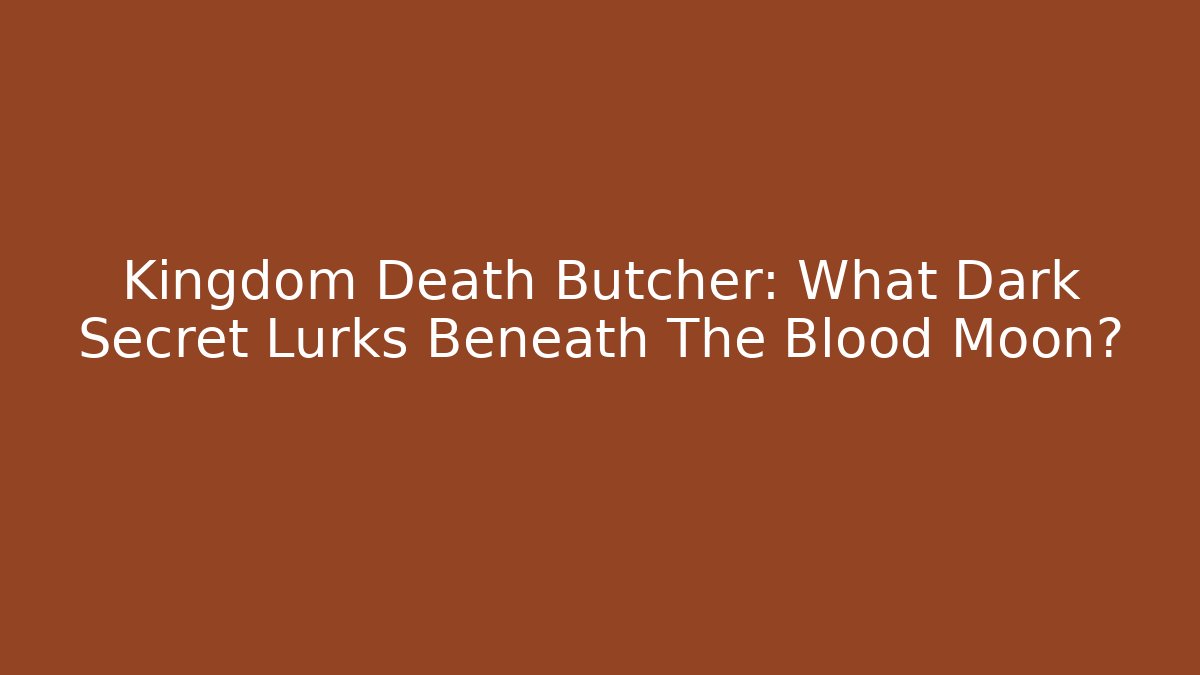 Kingdom Death Butcher: What Dark Secret Lurks Beneath The Blood Moon?