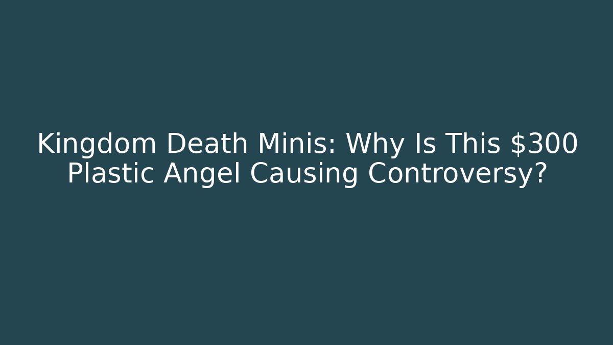 Kingdom Death Minis: Why Is This $300 Plastic Angel Causing Controversy?