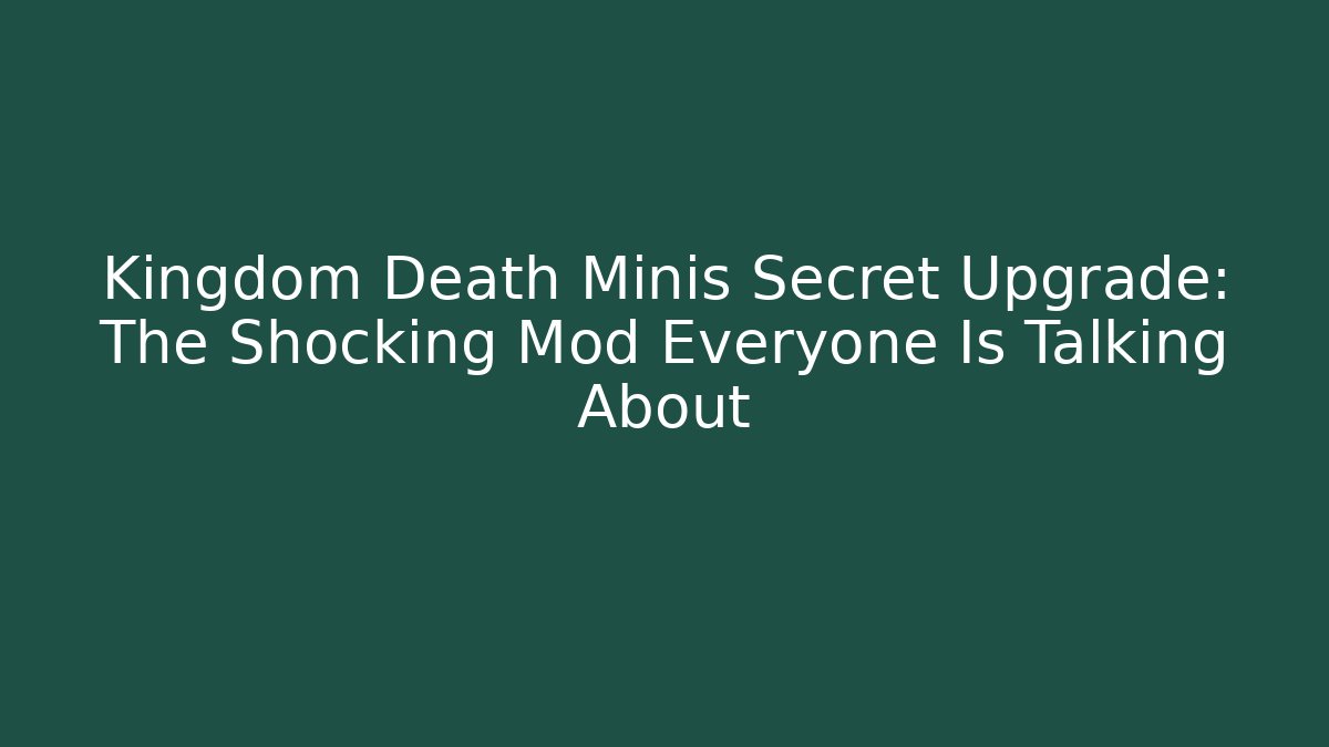 Kingdom Death Minis Secret Upgrade: The Shocking Mod Everyone Is Talking About