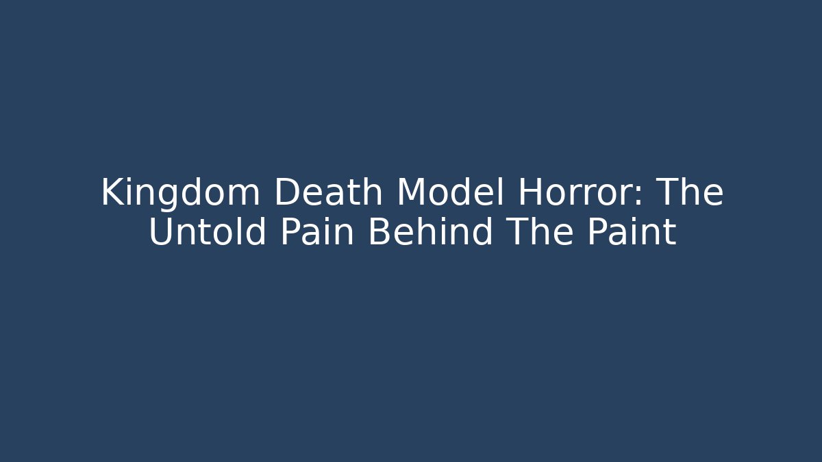 Kingdom Death Model Horror: The Untold Pain Behind The Paint - Critter Realm