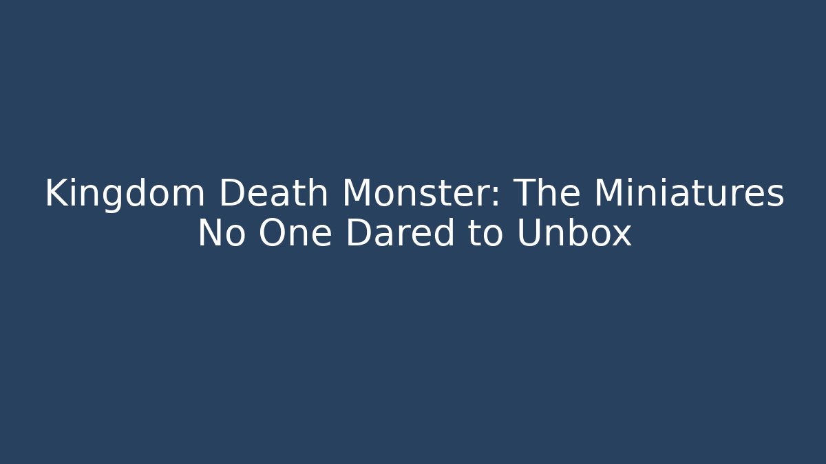 Kingdom Death Monster: The Miniatures No One Dared to Unbox