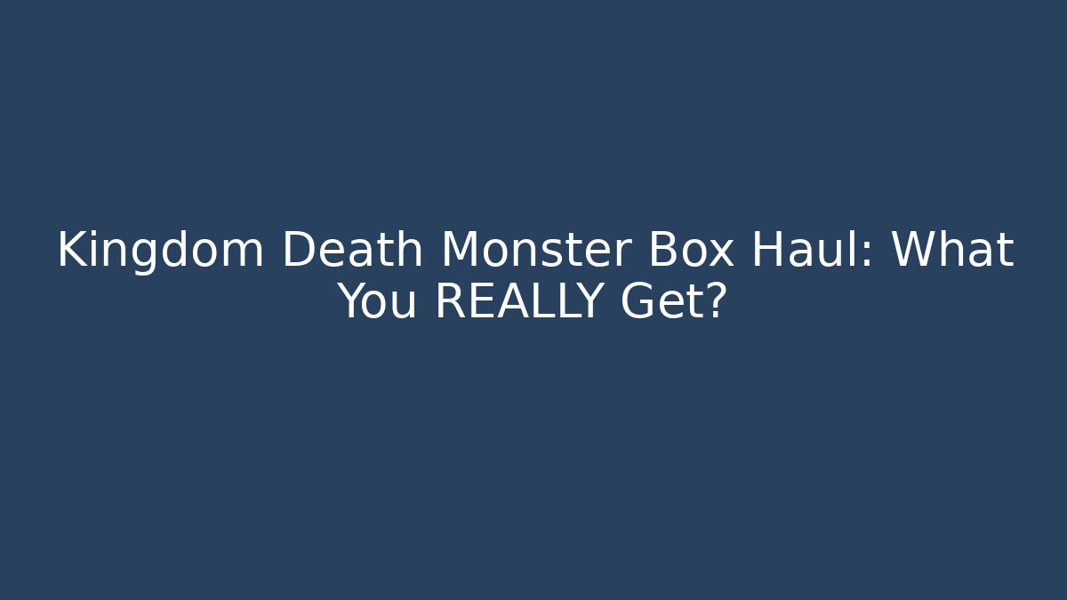 Kingdom Death Monster Box Haul: What You REALLY Get?