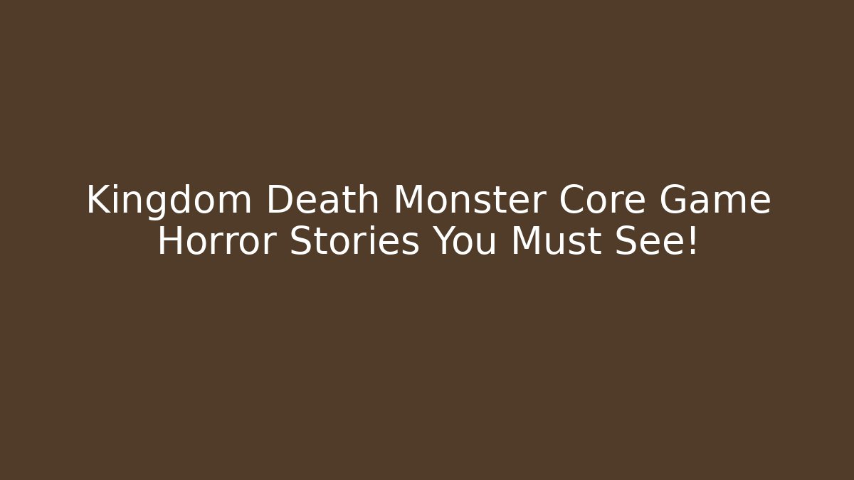 Kingdom Death Monster Core Game Horror Stories You Must See!
