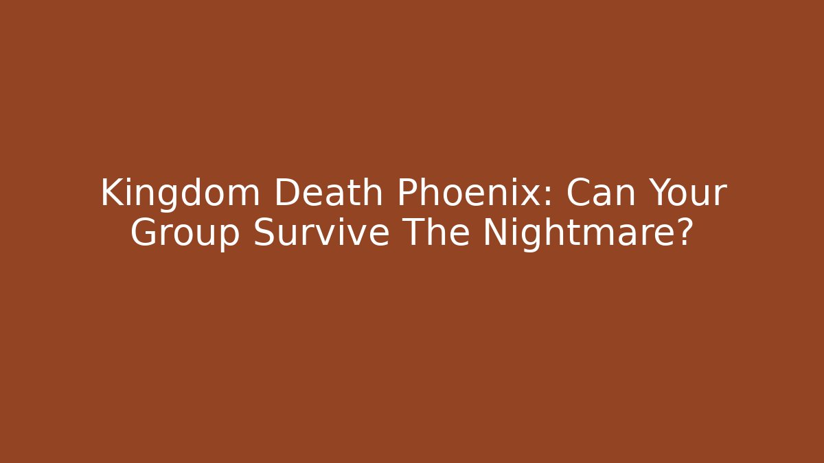 Kingdom Death Phoenix: Can Your Group Survive The Nightmare?