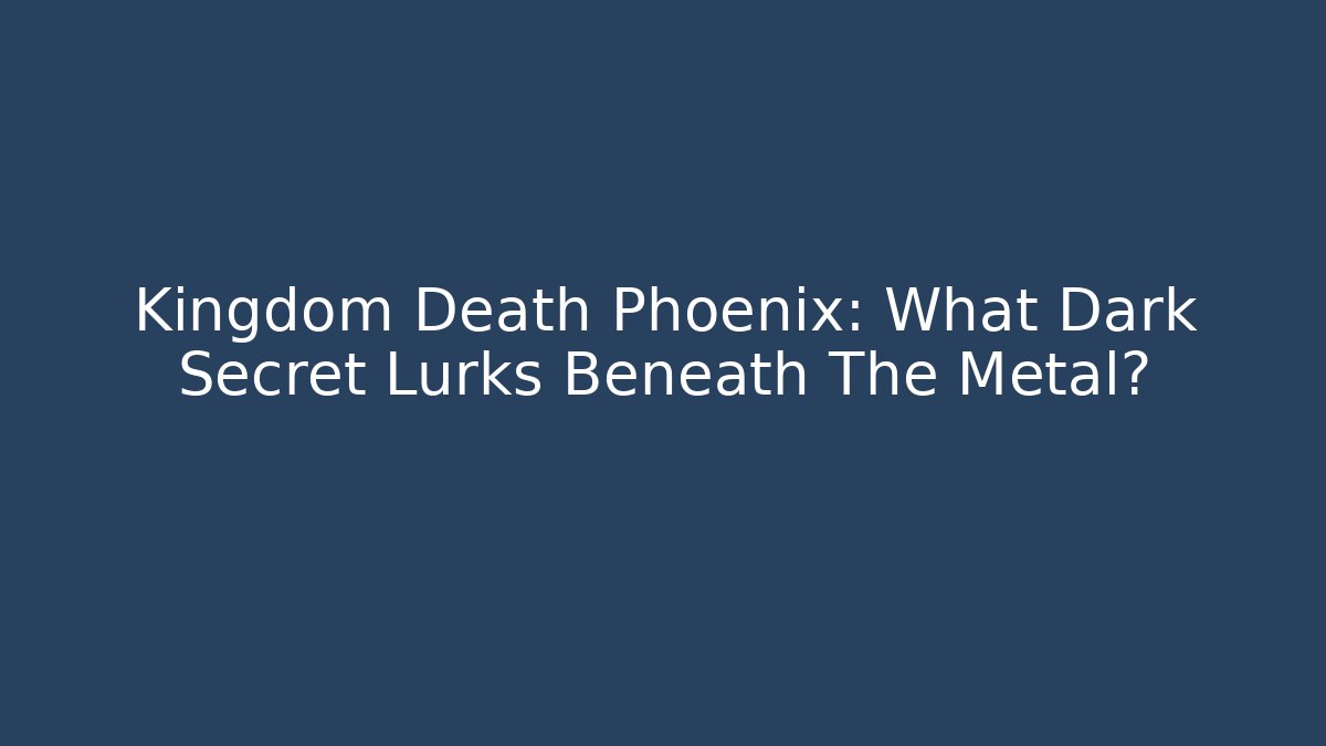 Kingdom Death Phoenix: What Dark Secret Lurks Beneath The Metal?