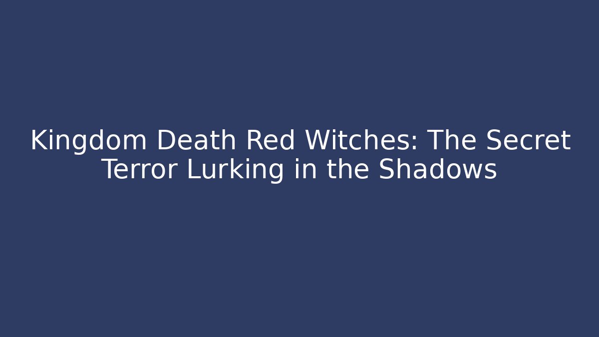 Kingdom Death Red Witches: The Secret Terror Lurking in the Shadows