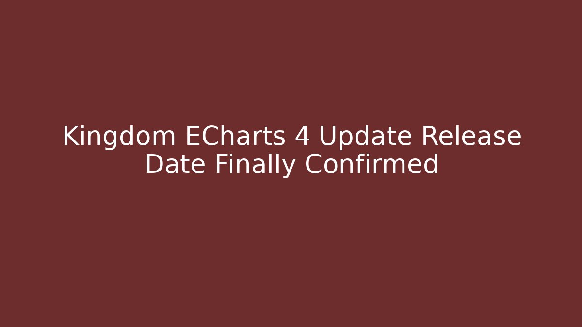 Kingdom ECharts 4 Update Release Date Finally Confirmed - Critter Realm