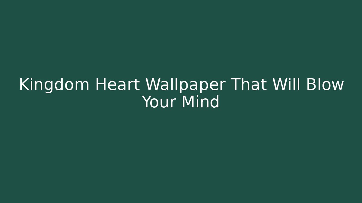 Kingdom Heart Wallpaper That Will Blow Your Mind