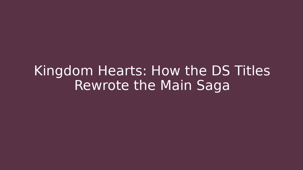 Kingdom Hearts: How the DS Titles Rewrote the Main Saga