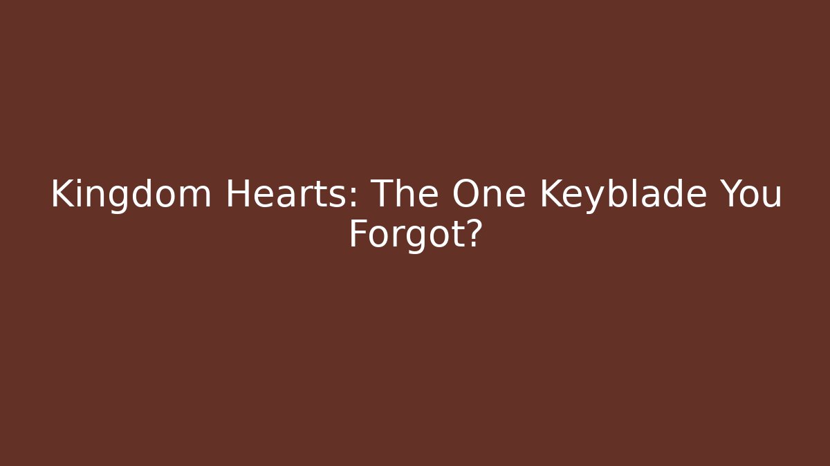 Kingdom Hearts: The One Keyblade You Forgot?