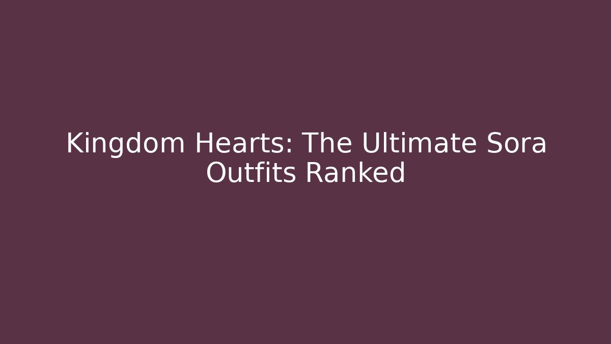Kingdom Hearts: The Ultimate Sora Outfits Ranked - Critter Realm