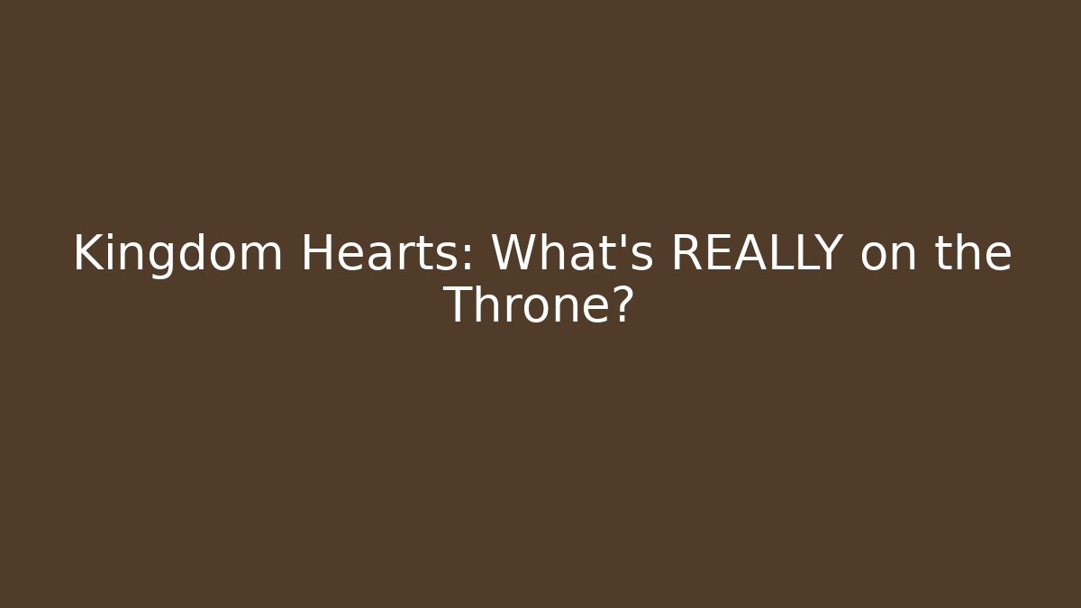 Kingdom Hearts: What's REALLY on the Throne?