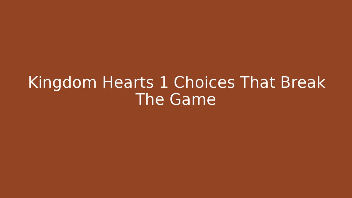 Kingdom Hearts 1 Choices That Break The Game