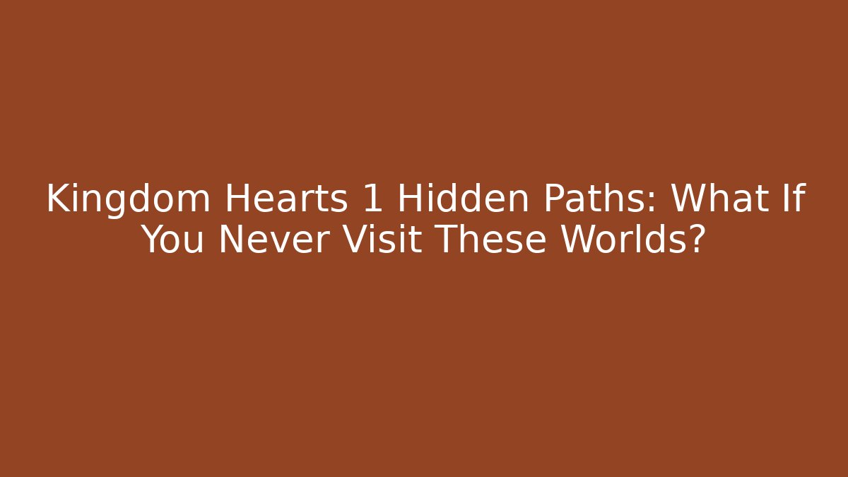Kingdom Hearts 1 Hidden Paths: What If You Never Visit These Worlds?