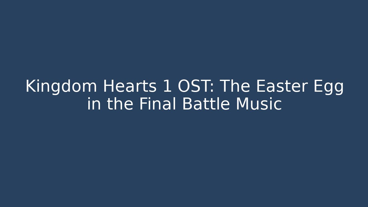 Kingdom Hearts 1 OST: The Easter Egg in the Final Battle Music - Critter Realm