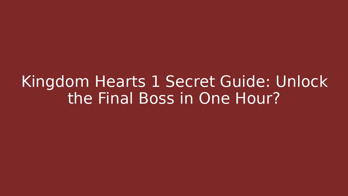 Kingdom Hearts 1 Secret Guide: Unlock the Final Boss in One Hour?