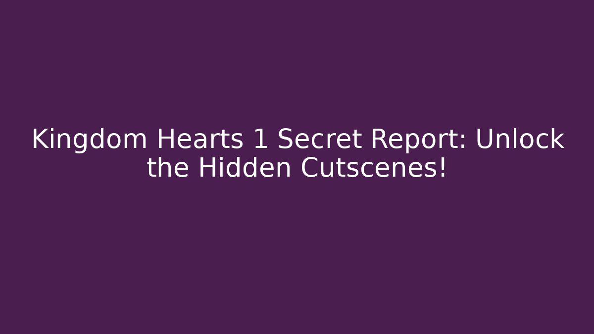Kingdom Hearts 1 Secret Report: Unlock the Hidden Cutscenes! - Critter Realm