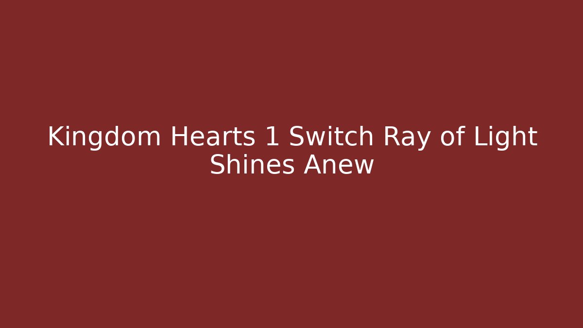 Kingdom Hearts 1 Switch Ray of Light Shines Anew