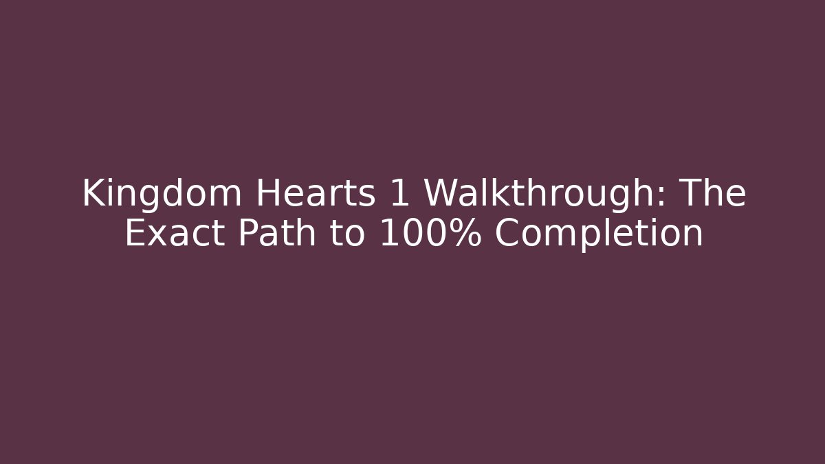 Kingdom Hearts 1 Walkthrough: The Exact Path to 100% Completion