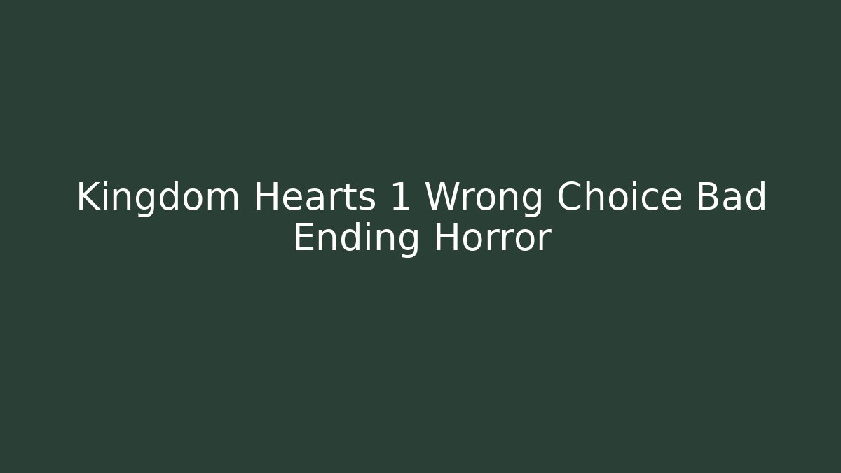 Kingdom Hearts 1 Wrong Choice Bad Ending Horror