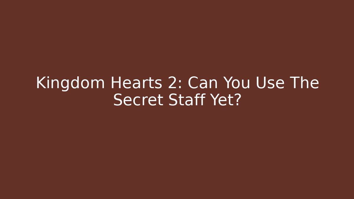 Kingdom Hearts 2: Can You Use The Secret Staff Yet?
