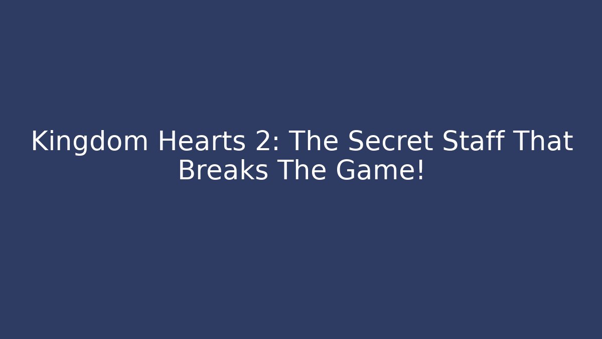 Kingdom Hearts 2: The Secret Staff That Breaks The Game!