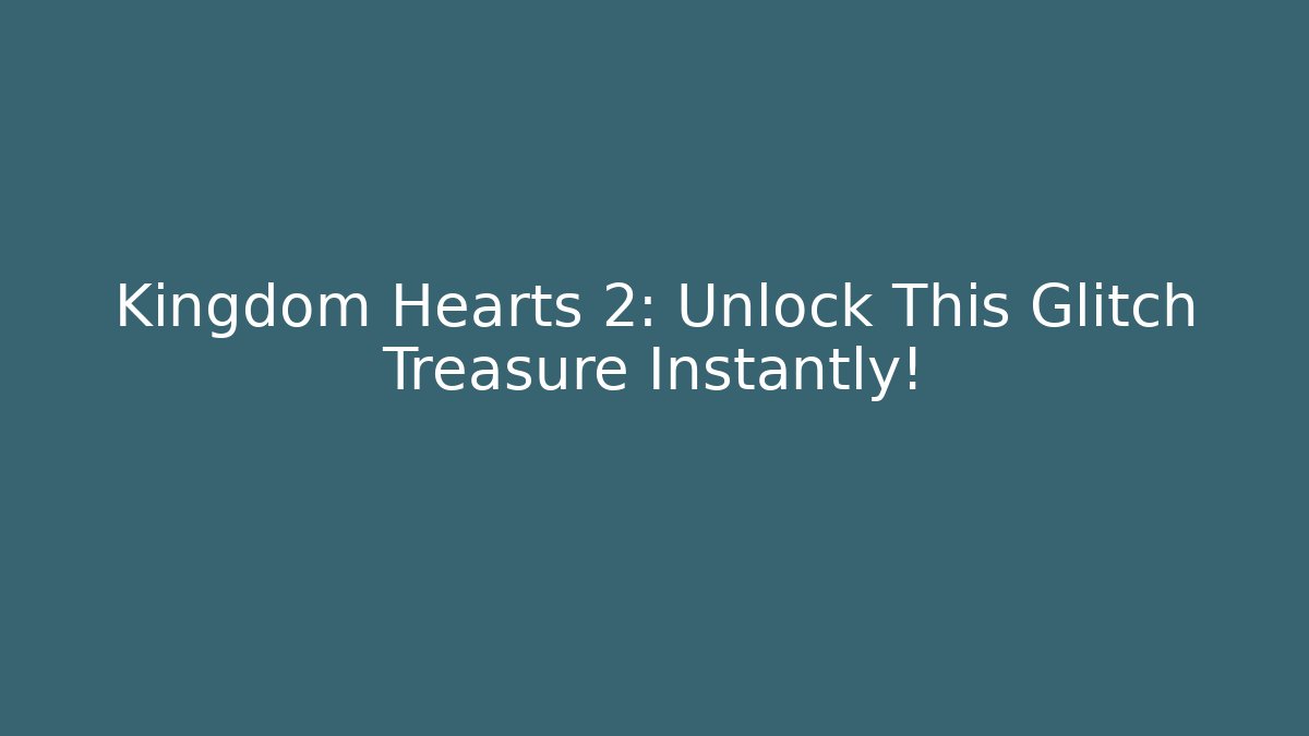 Kingdom Hearts 2: Unlock This Glitch Treasure Instantly!