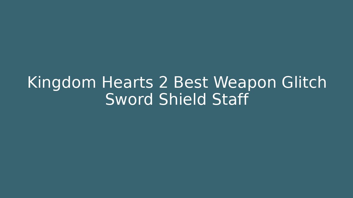 Kingdom Hearts 2 Best Weapon Glitch Sword Shield Staff