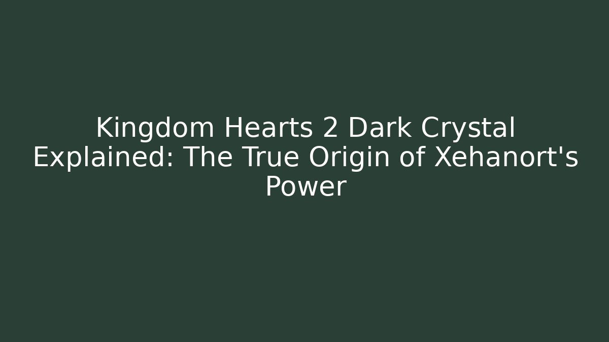 Kingdom Hearts 2 Dark Crystal Explained: The True Origin of Xehanort's Power