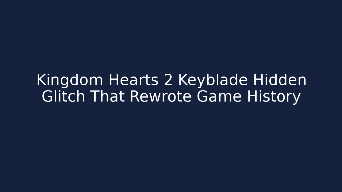 Kingdom Hearts 2 Keyblade Hidden Glitch That Rewrote Game History