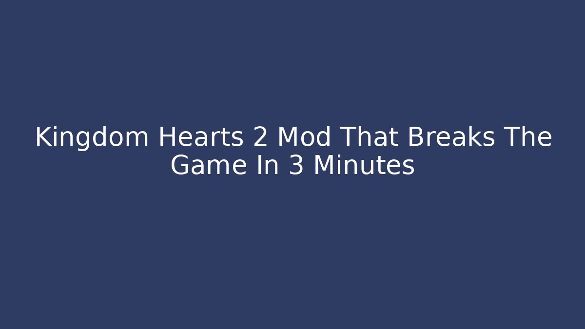 Kingdom Hearts 2 Mod That Breaks The Game In 3 Minutes