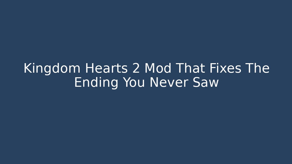 Kingdom Hearts 2 Mod That Fixes The Ending You Never Saw