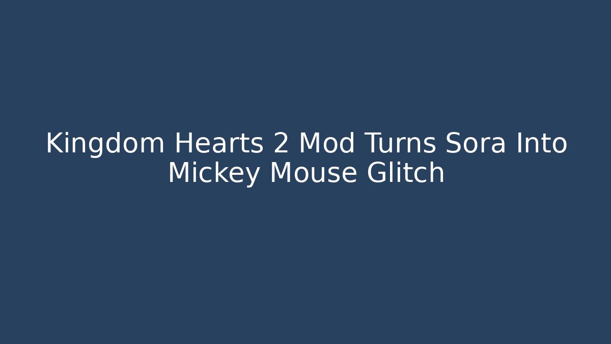 Kingdom Hearts 2 Mod Turns Sora Into Mickey Mouse Glitch