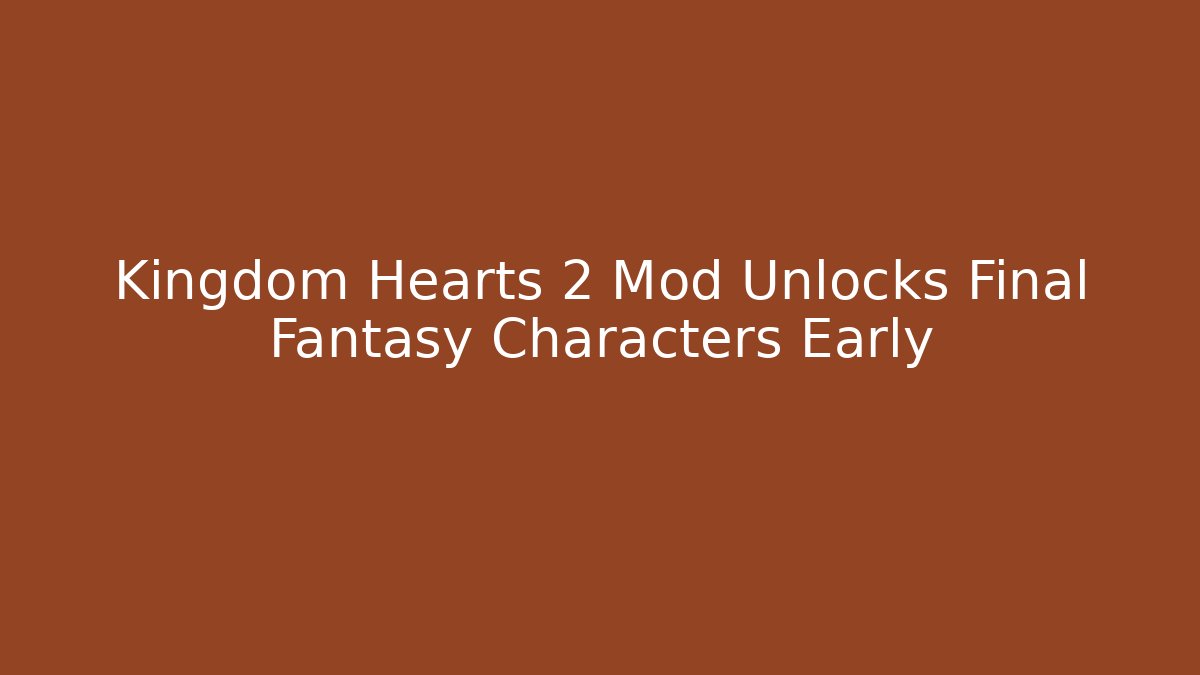 Kingdom Hearts 2 Mod Unlocks Final Fantasy Characters Early