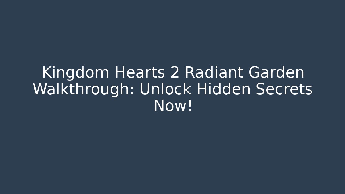 Kingdom Hearts 2 Radiant Garden Walkthrough: Unlock Hidden Secrets Now!