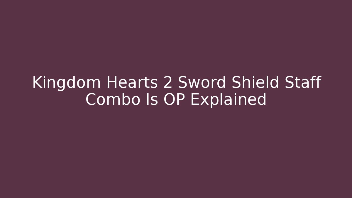 Kingdom Hearts 2 Sword Shield Staff Combo Is OP Explained - Critter Realm